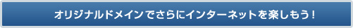 オリジナルドメインでさらにインターネットを楽しもう!